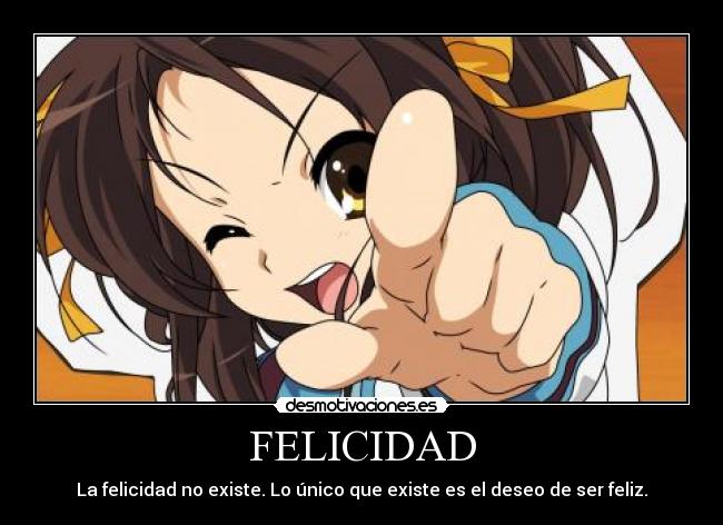 FELICIDAD - La felicidad no existe. Lo único que existe es el deseo de ser feliz.
