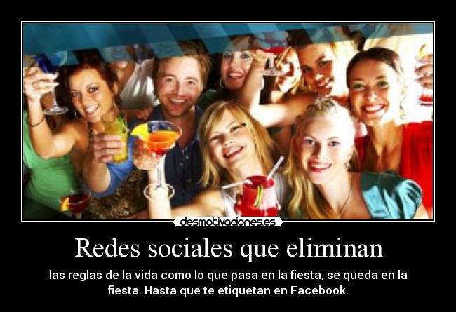 Redes sociales que eliminan - las reglas de la vida como lo que pasa en la fiesta, se queda en la
fiesta. Hasta que te etiquetan en Facebook.