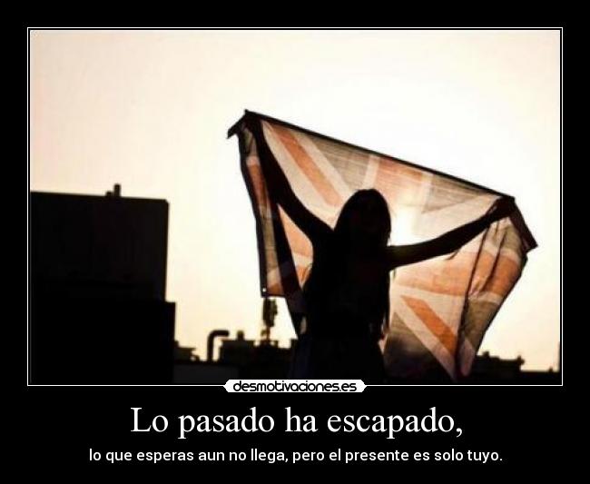 Lo pasado ha escapado, -