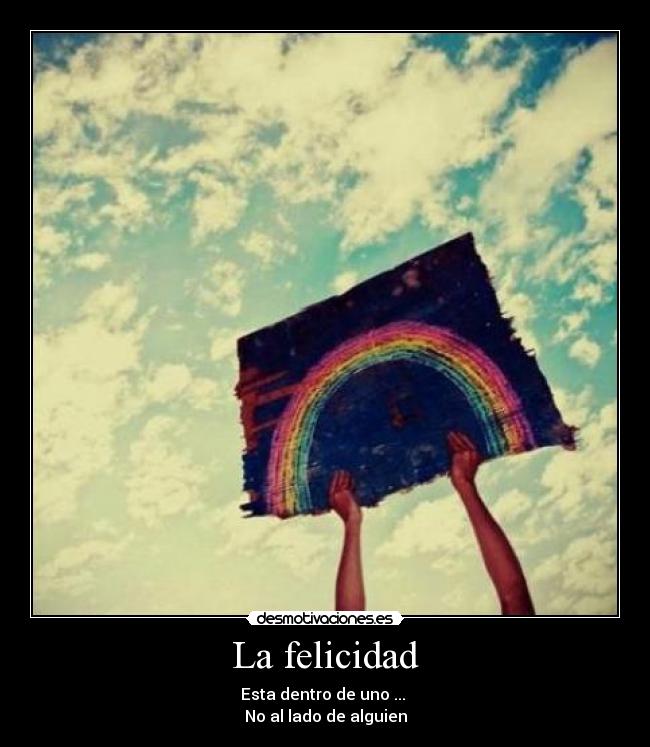 La felicidad - Esta dentro de uno ...
No al lado de alguien