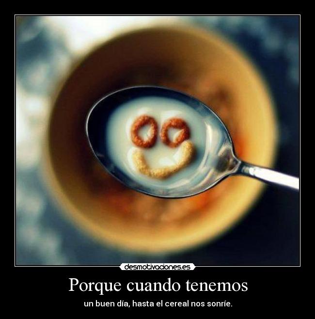 Porque cuando tenemos - un buen día, hasta el cereal nos sonríe.
