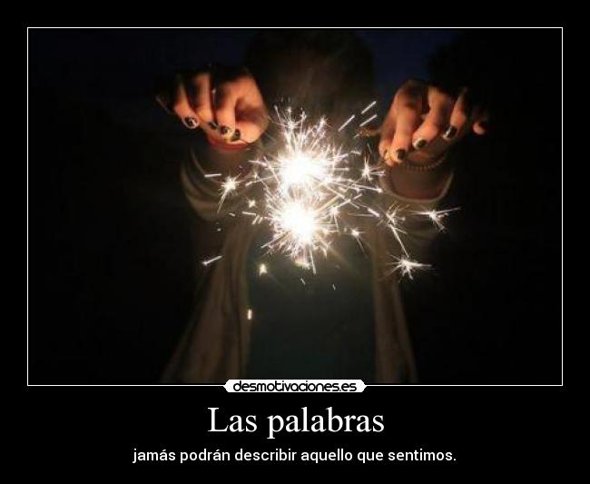 Las palabras - jamás podrán describir aquello que sentimos.