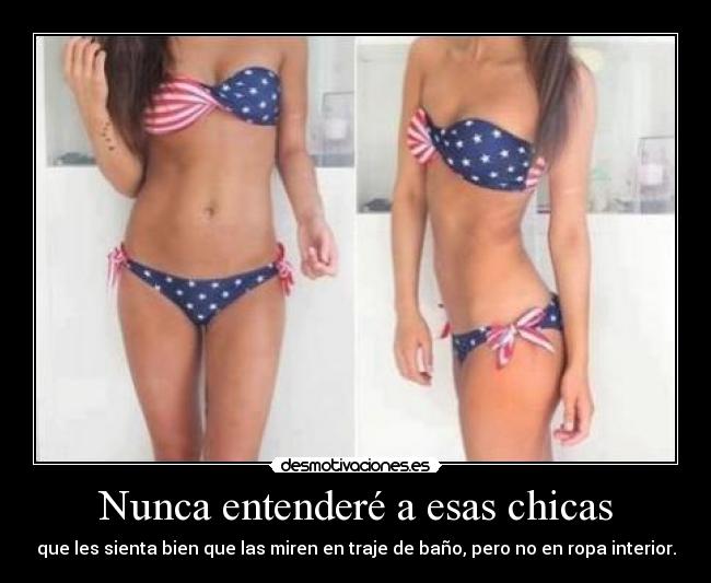 Nunca entenderé a esas chicas - que les sienta bien que las miren en traje de baño, pero no en ropa interior.