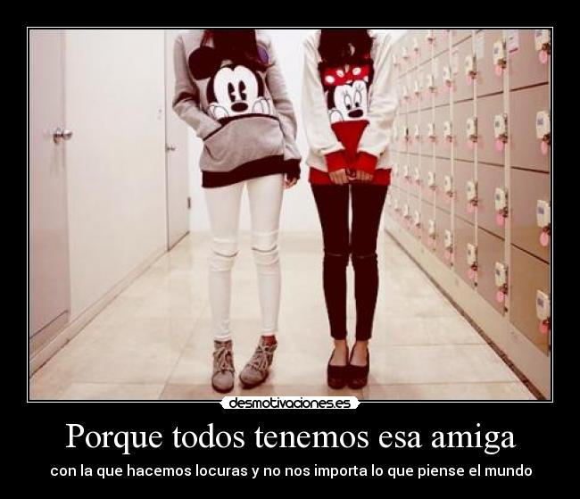 Porque todos tenemos esa amiga - con la que hacemos locuras y no nos importa lo que piense el mundo