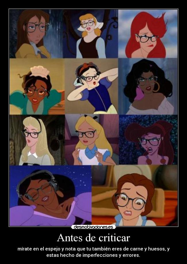 Antes de criticar - mírate en el espejo y nota que tu también eres de carne y huesos, y
estas hecho de imperfecciones y errores. ♥