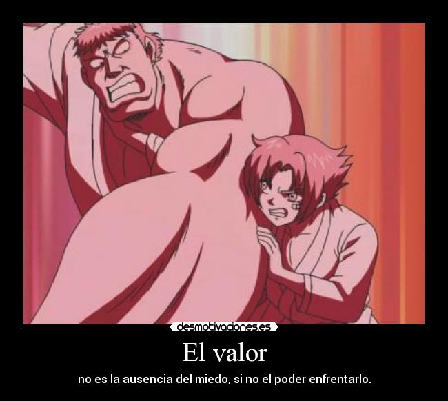 El valor - no es la ausencia del miedo, si no el poder enfrentarlo.