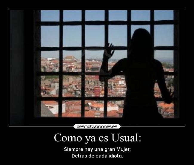 Como ya es Usual: - Siempre hay una gran Mujer;
Detras de cada idiota.