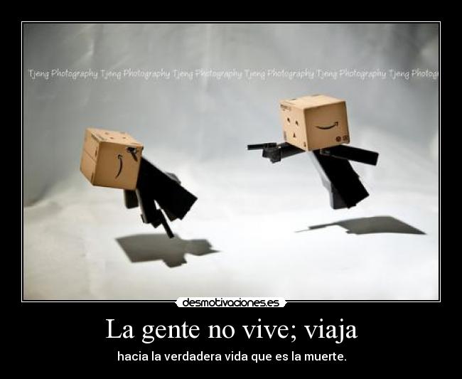 La gente no vive; viaja -