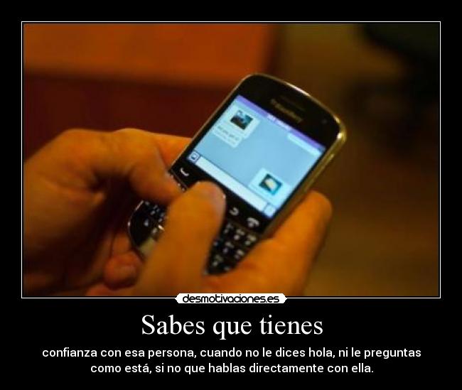 Sabes que tienes - confianza con esa persona, cuando no le dices hola, ni le preguntas
como está, si no que hablas directamente con ella.