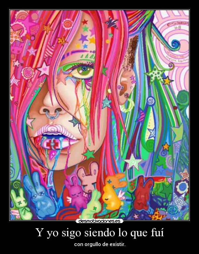 Y yo sigo siendo lo que fuí - con orgullo de existir.