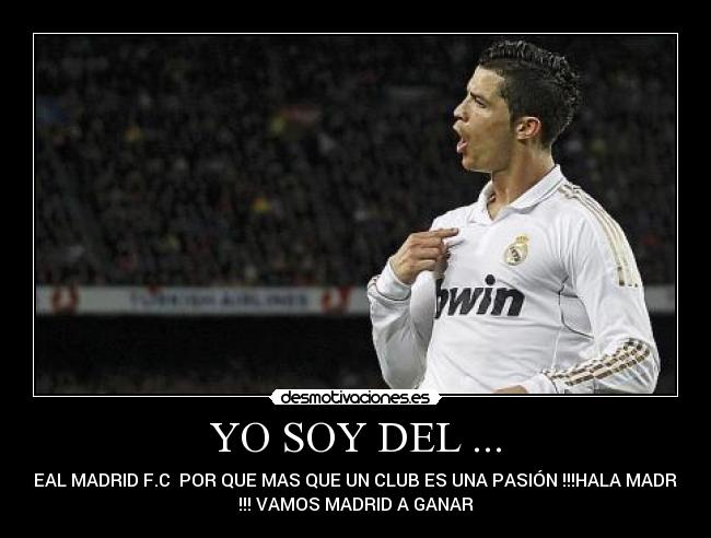 YO SOY DEL ... - REAL MADRID F.C POR QUE MAS QUE UN CLUB ES UNA PASIÓN !!!HALA MADRID
!!! VAMOS MADRID A GANAR