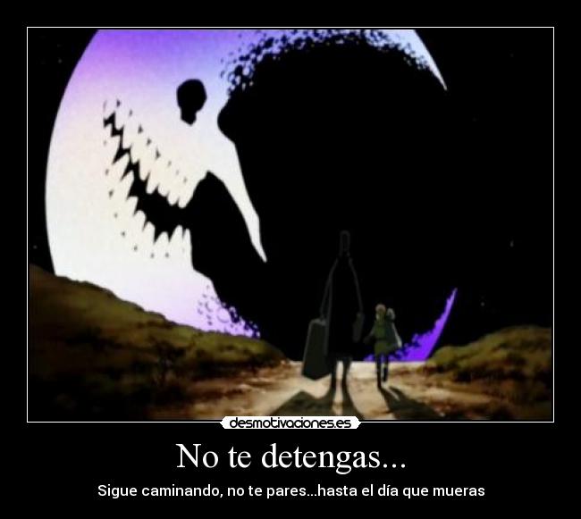 No te detengas... - Sigue caminando, no te pares...hasta el día que mueras