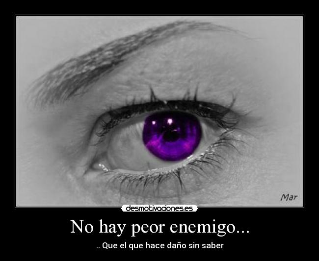 No hay peor enemigo... - .. Que el que hace daño sin saber