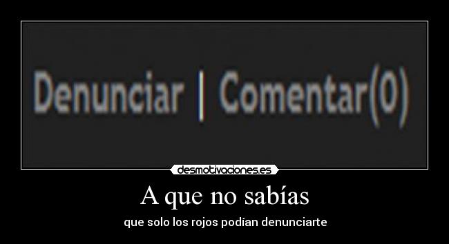 A que no sabías - que solo los rojos podían denunciarte