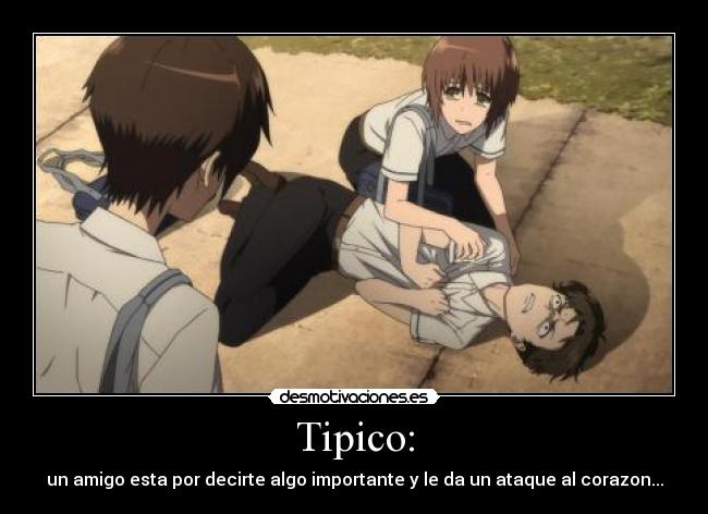 Tipico: - un amigo esta por decirte algo importante y le da un ataque al corazon...
