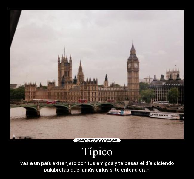 Típico - vas a un país extranjero con tus amigos y te pasas el día diciendo
palabrotas que jamás dirías si te entendieran.