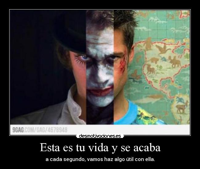 Esta es tu vida y se acaba - a cada segundo, vamos haz algo útil con ella.