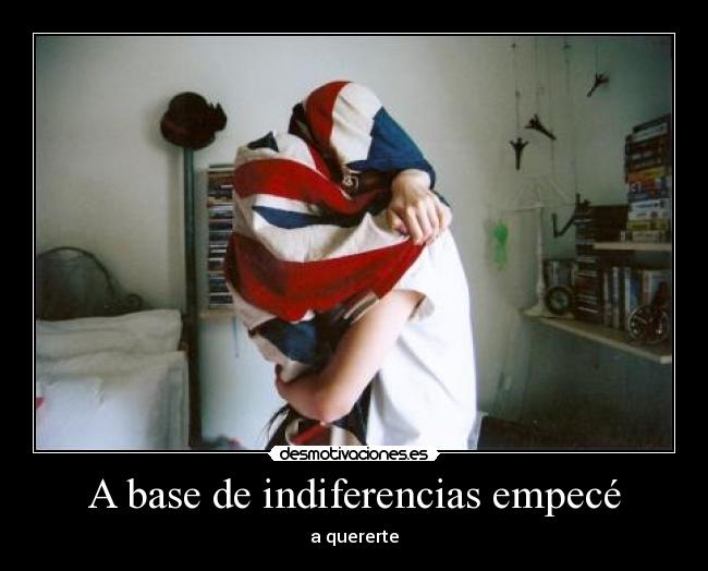 A base de indiferencias empecé -