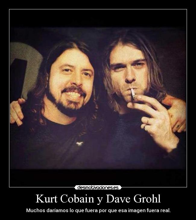 Kurt Cobain y Dave Grohl - Muchos daríamos lo que fuera por que esa imagen fuera real.