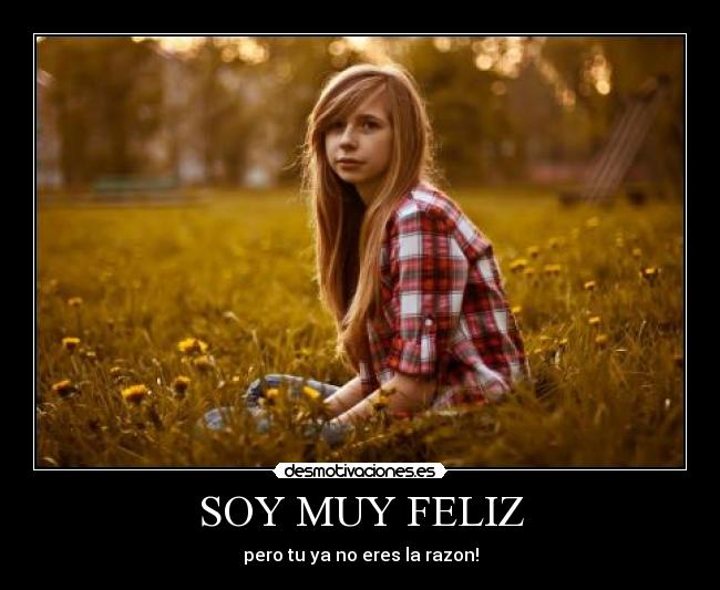 SOY MUY FELIZ - pero tu ya no eres la razon!