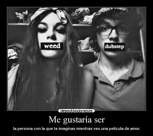 Me gustaría ser - la persona con la que te imaginas mientras ves una película de amor.