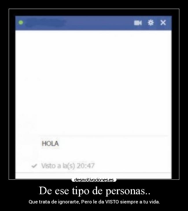 De ese tipo de personas.. - Que trata de ignorarte, Pero le da VISTO siempre a tu vida.
