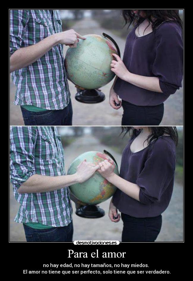 Para el amor - no hay edad, no hay tamaños, no hay miedos. 
El amor no tiene que ser perfecto, solo tiene que ser verdadero.