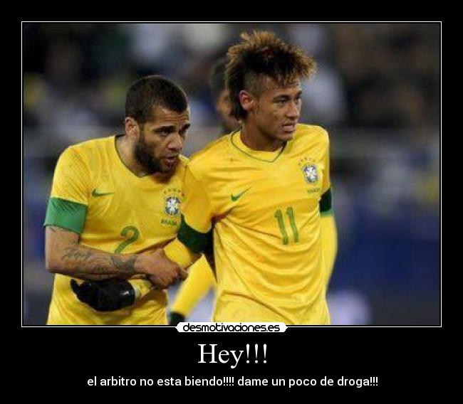 Hey!!! - el arbitro no esta biendo!!!! dame un poco de droga!!!