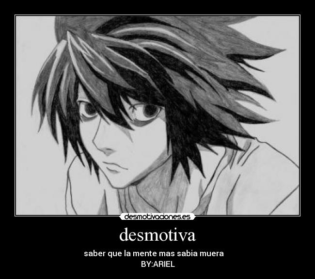 desmotiva - saber que la mente mas sabia muera
BY:ARIEL