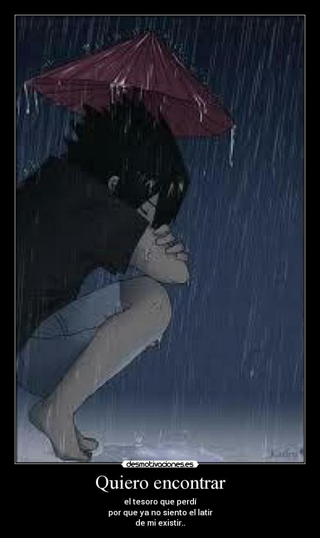 Quiero encontrar - el tesoro que perdí
por que ya no siento el latir
de mi existir..