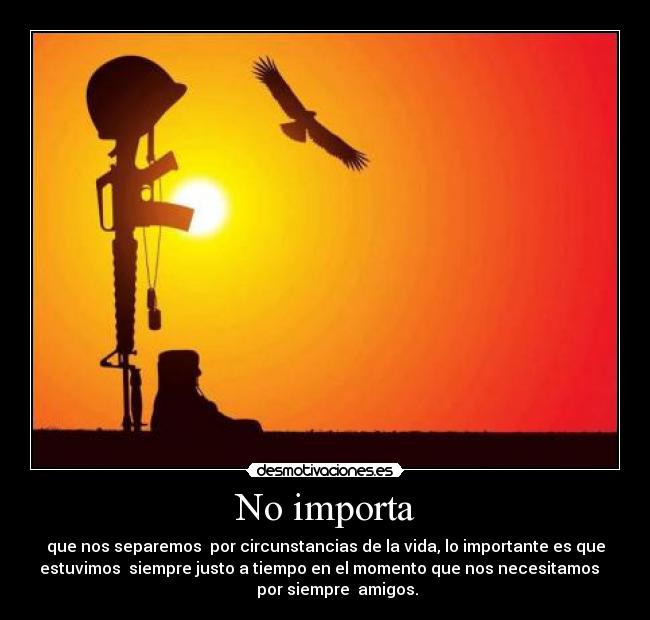 No importa - que nos separemos por circunstancias de la vida, lo importante es que
estuvimos siempre justo a tiempo en el momento que nos necesitamos
por siempre amigos.