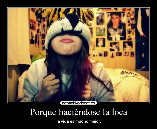 Porque haciéndose la loca - la vida es mucho mejor.