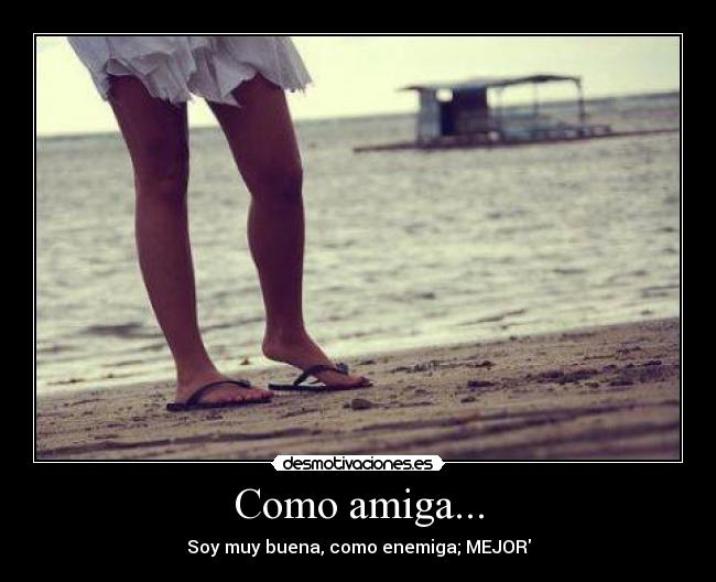 Como amiga... - Soy muy buena, como enemiga; MEJOR