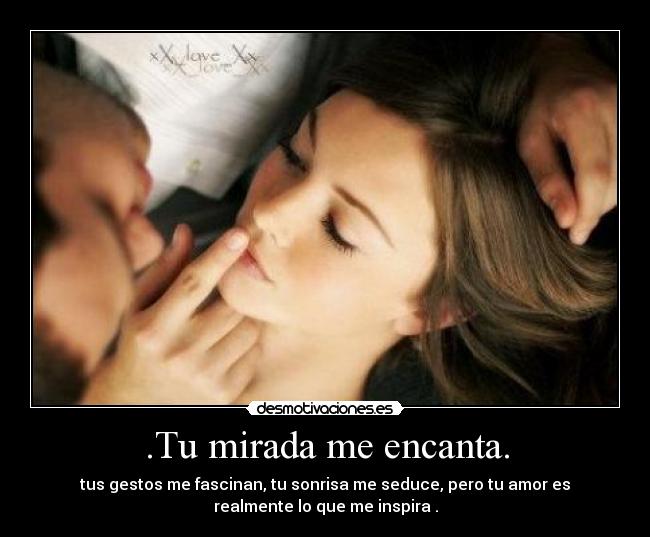 .Tu mirada me encanta. - tus gestos me fascinan, tu sonrisa me seduce, pero tu amor es
realmente lo que me inspira♥.