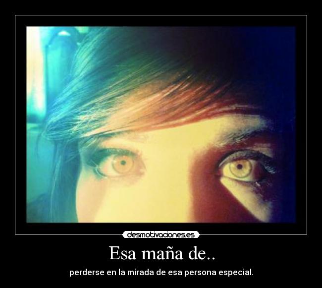 Esa maña de.. - perderse en la mirada de esa persona especial.