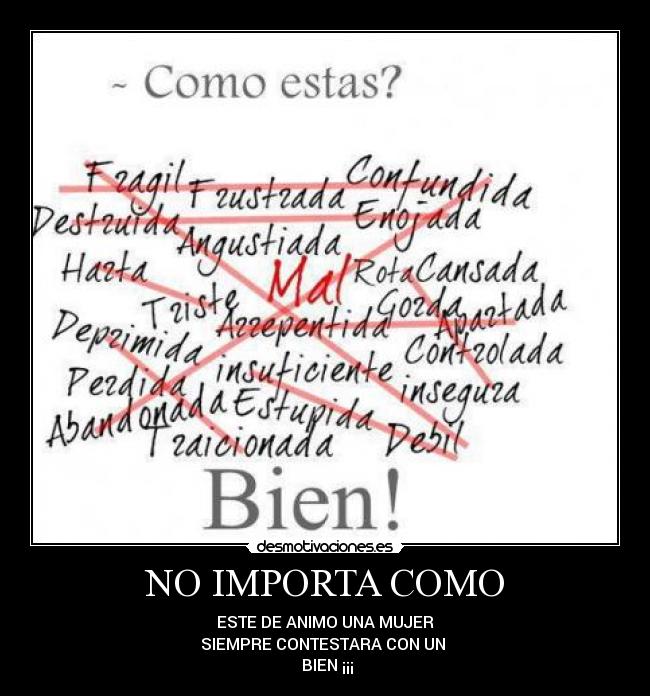 NO IMPORTA COMO - ESTE DE ANIMO UNA MUJER
SIEMPRE CONTESTARA CON UN 
 BIEN ¡¡¡