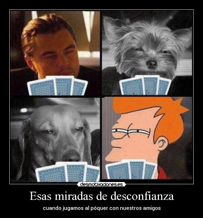 Esas miradas de desconfianza - cuando jugamos al póquer con nuestros amigos