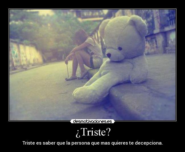 ¿Triste? - Triste es saber que la persona que mas quieres te decepciona.