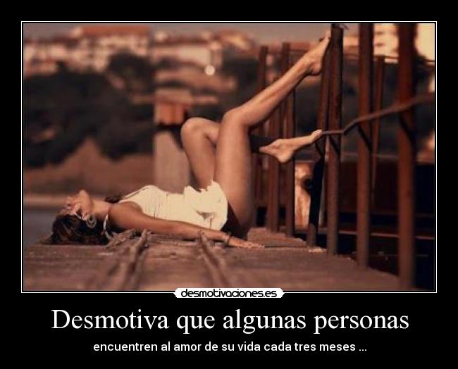 Desmotiva que algunas personas - encuentren al amor de su vida cada tres meses ...