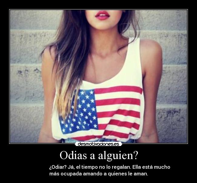 Odias a alguien? - ¿Odiar? Já, el tiempo no lo regalan. Ella está mucho
más ocupada amando a quienes le aman.