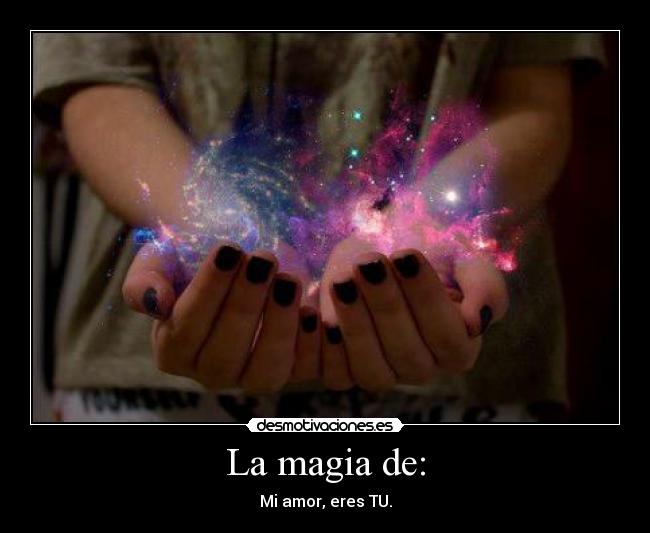 La magia de: - Mi amor, eres TU.