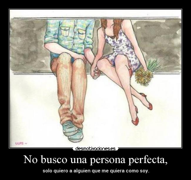 No busco una persona perfecta, - solo quiero a alguien que me quiera como soy.