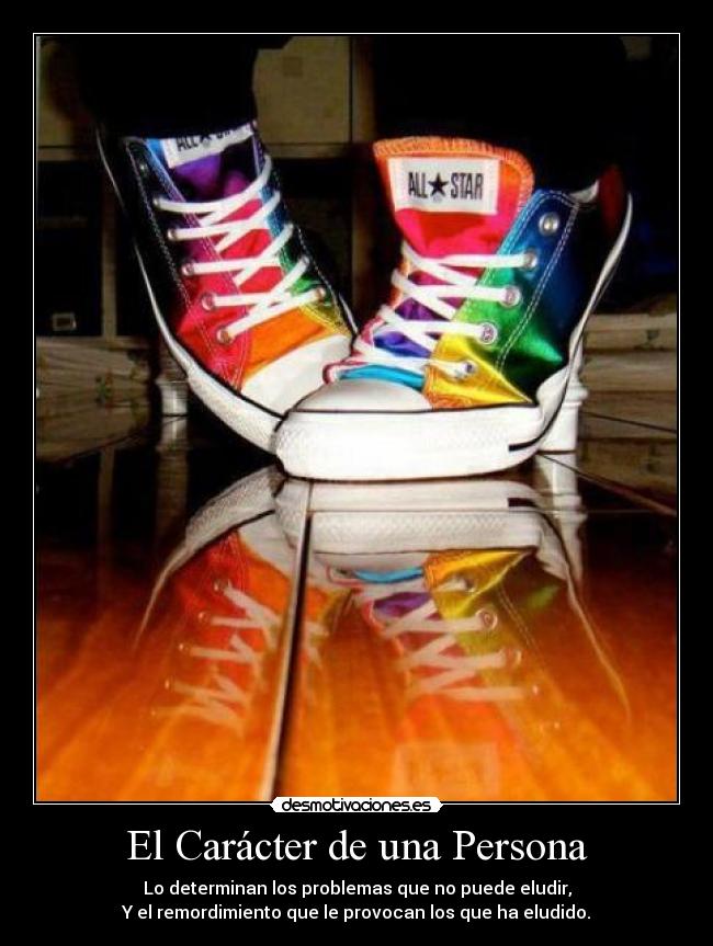 El Carácter de una Persona - Lo determinan los problemas que no puede eludir,
Y el remordimiento que le provocan los que ha eludido.