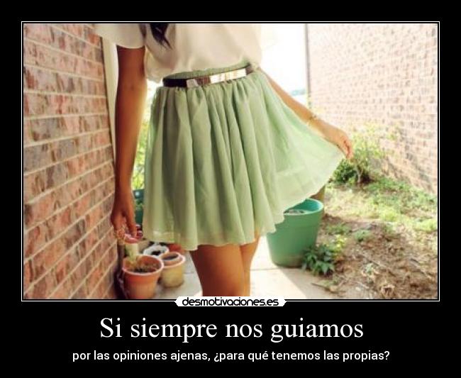 Si siempre nos guiamos - por las opiniones ajenas, ¿para qué tenemos las propias?