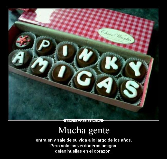 Mucha gente - entra en y sale de su vida a lo largo de los años.
Pero solo los verdaderos amigos
dejan huellas en el corazón .
