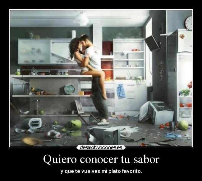 Quiero conocer tu sabor - y que te vuelvas mi plato favorito.