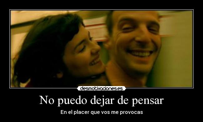 No puedo dejar de pensar - En el placer que vos me provocas