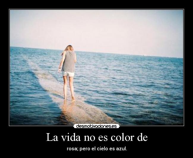 La vida no es color de - rosa; pero el cielo es azul.