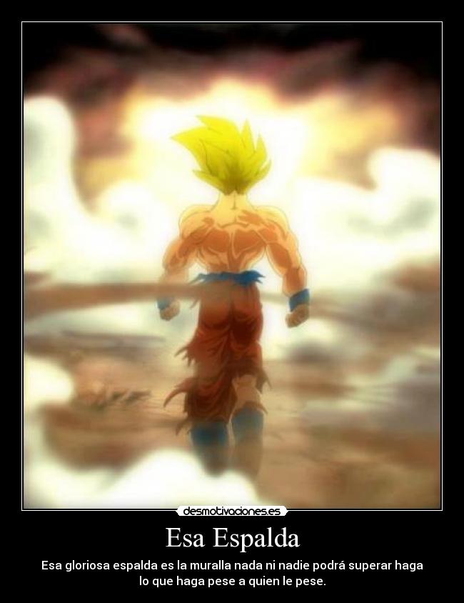 Esa Espalda - Esa gloriosa espalda es la muralla nada ni nadie podrá superar haga
lo que haga pese a quien le pese.