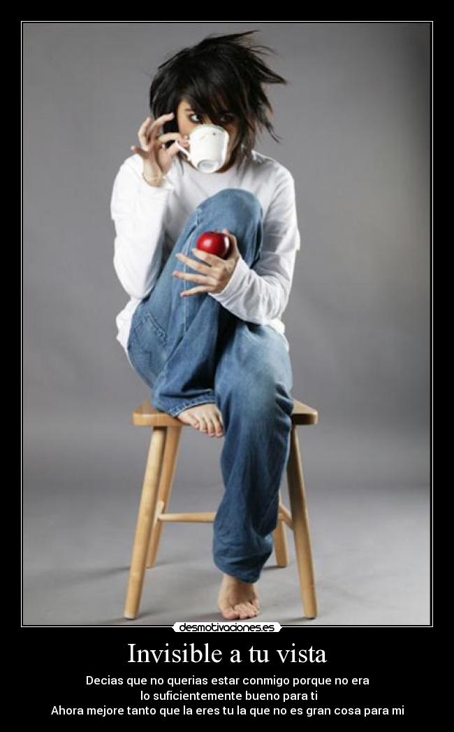 Invisible a tu vista - Decias que no querias estar conmigo porque no era
lo suficientemente bueno para ti
Ahora mejore tanto que la eres tu la que no es gran cosa para mi